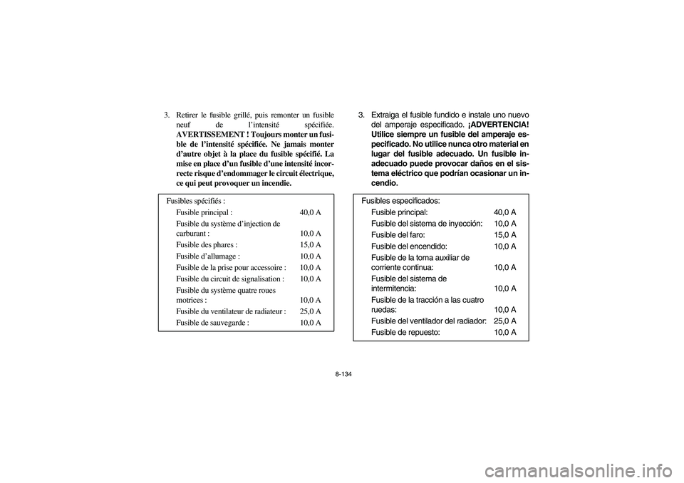 YAMAHA RHINO 700 2008 Owners Manual 8-134
3. Retirer le fusible grillé, puis remonter un fusible
neuf de l’intensité spécifiée.
AVERTISSEMENT ! Toujours monter un fusi-
ble de l’intensité spécifiée. Ne jamais monter
d’autre YAMAHA RHINO 700 2008 Owners Manual 8-134
3. Retirer le fusible grillé, puis remonter un fusible
neuf de l’intensité spécifiée.
AVERTISSEMENT ! Toujours monter un fusi-
ble de l’intensité spécifiée. Ne jamais monter
d’autre