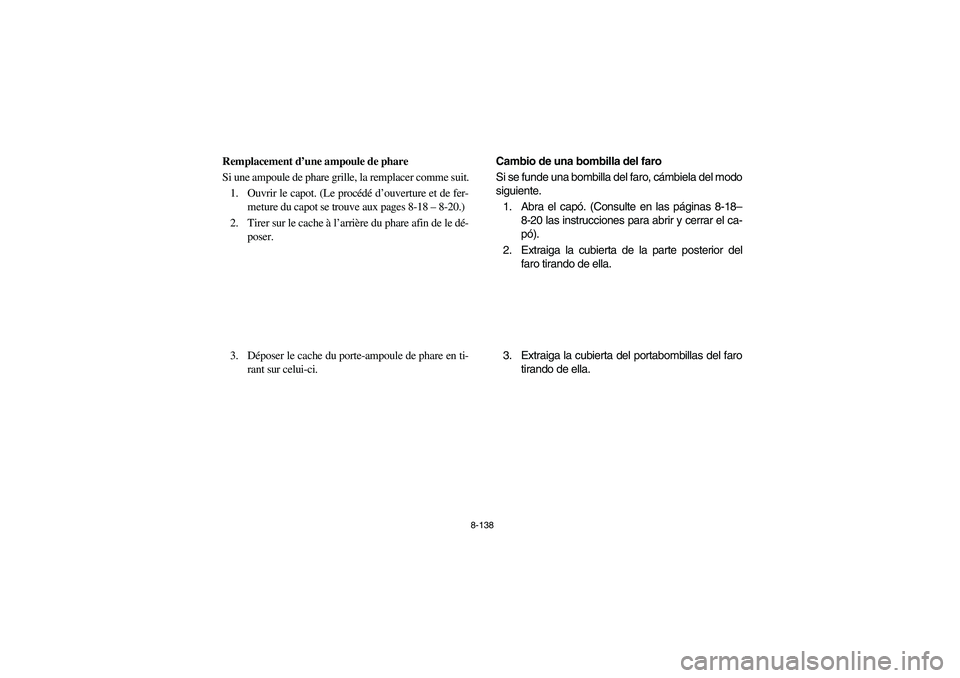 YAMAHA RHINO 700 2008  Owners Manual 8-138
FVU01670
Remplacement d’une ampoule de phare
Si une ampoule de phare grille, la remplacer comme suit.
1. Ouvrir le capot. (Le procédé d’ouverture et de fer-
meture du capot se trouve aux p