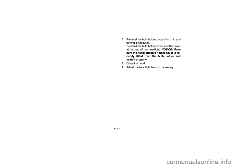 YAMAHA RHINO 700 2008  Owners Manual 8-141
7. Reinstall the bulb holder by pushing it in and
turning it clockwise.
Reinstall the bulb holder cover and the cover
at the rear of the headlight. NOTICE: Make
sure the headlight bulb holder co