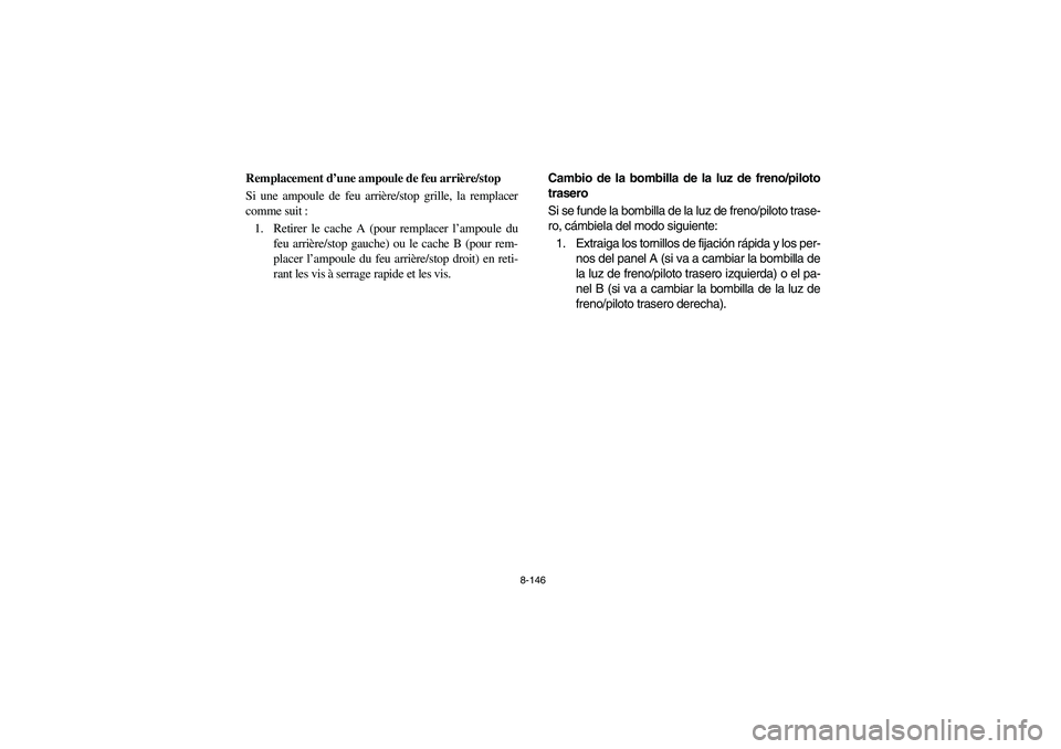 YAMAHA RHINO 700 2008 Owners Manual 8-146
FVU01000
Remplacement d’une ampoule de feu arrière/stop
Si une ampoule de feu arrière/stop grille, la remplacer
comme suit :
1. Retirer le cache A (pour remplacer l’ampoule du
feu arrière YAMAHA RHINO 700 2008 Owners Manual 8-146
FVU01000
Remplacement d’une ampoule de feu arrière/stop
Si une ampoule de feu arrière/stop grille, la remplacer
comme suit :
1. Retirer le cache A (pour remplacer l’ampoule du
feu arrière