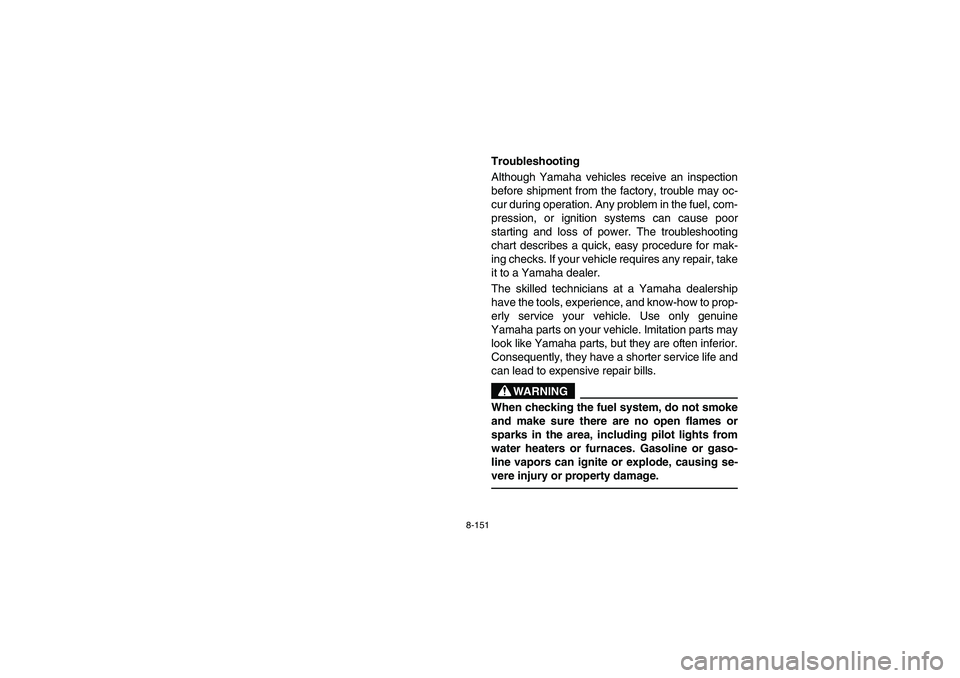 YAMAHA RHINO 700 2008 Owners Manual 8-151
EVU01010
Troubleshooting
Although Yamaha vehicles receive an inspection
before shipment from the factory, trouble may oc-
cur during operation. Any problem in the fuel, com-
pression, or ignitio YAMAHA RHINO 700 2008 Owners Manual 8-151
EVU01010
Troubleshooting
Although Yamaha vehicles receive an inspection
before shipment from the factory, trouble may oc-
cur during operation. Any problem in the fuel, com-
pression, or ignitio