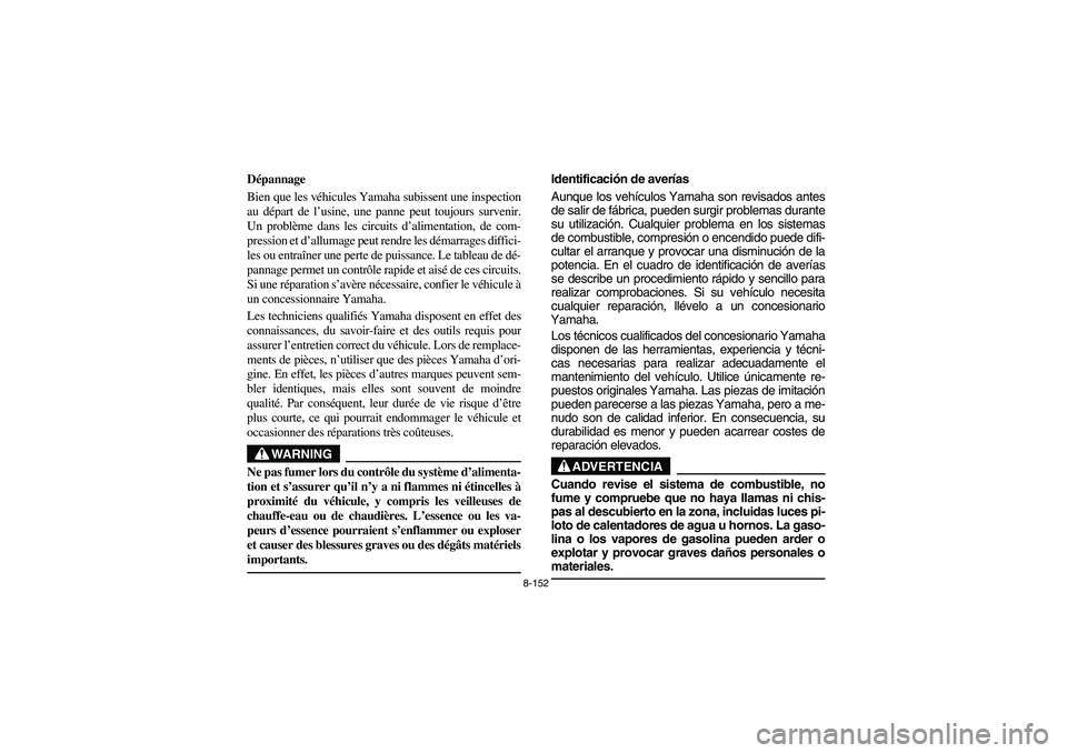 YAMAHA RHINO 700 2008 Owners Manual 8-152
FVU01010
Dépannage
Bien que les véhicules Yamaha subissent une inspection
au départ de l’usine, une panne peut toujours survenir.
Un problème dans les circuits d’alimentation, de com-
pr YAMAHA RHINO 700 2008 Owners Manual 8-152
FVU01010
Dépannage
Bien que les véhicules Yamaha subissent une inspection
au départ de l’usine, une panne peut toujours survenir.
Un problème dans les circuits d’alimentation, de com-
pr