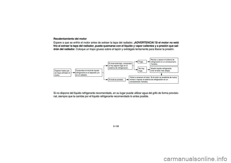 YAMAHA RHINO 700 2008 Owners Manual 8-158
Recalentamiento del motor
Espere a que se enfríe el motor antes de extraer la tapa del radiador. ¡ADVERTENCIA! Si el motor no está
frío al extraer la tapa del radiador, puede quemarse con el YAMAHA RHINO 700 2008 Owners Manual 8-158
Recalentamiento del motor
Espere a que se enfríe el motor antes de extraer la tapa del radiador. ¡ADVERTENCIA! Si el motor no está
frío al extraer la tapa del radiador, puede quemarse con el