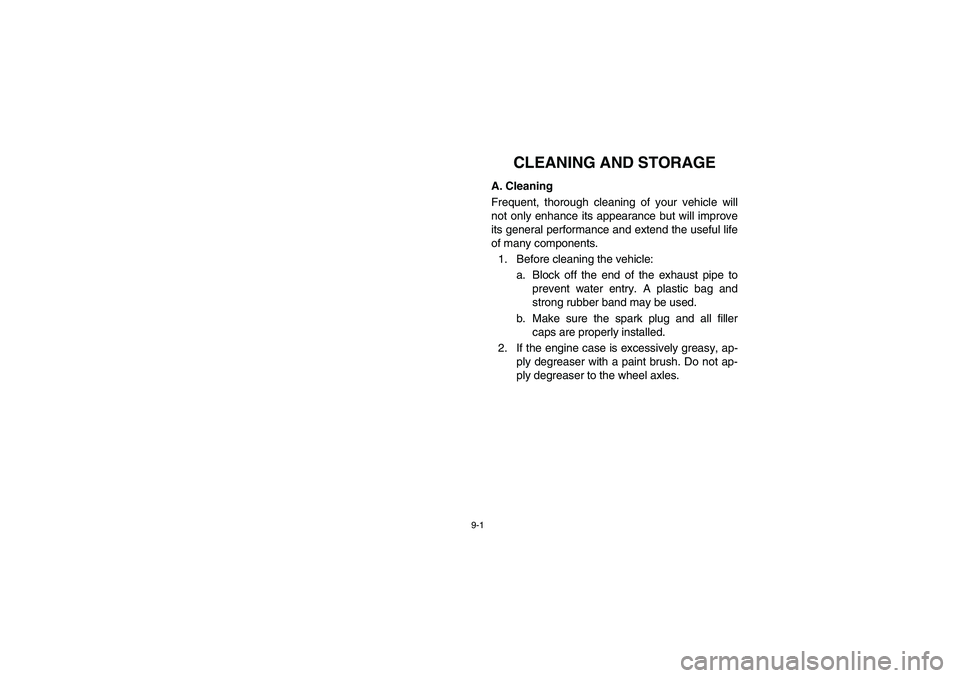 YAMAHA RHINO 700 2008 Owners Manual 9-1
EVU01030
1-CLEANING AND STORAGE
A. Cleaning
Frequent, thorough cleaning of your vehicle will
not only enhance its appearance but will improve
its general performance and extend the useful life
of YAMAHA RHINO 700 2008 Owners Manual 9-1
EVU01030
1-CLEANING AND STORAGE
A. Cleaning
Frequent, thorough cleaning of your vehicle will
not only enhance its appearance but will improve
its general performance and extend the useful life
of