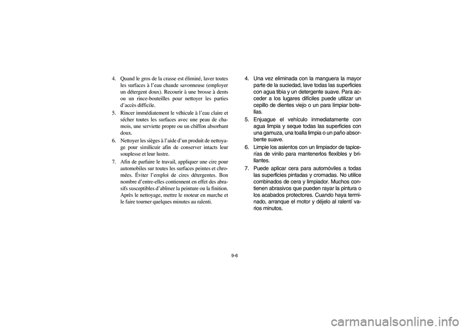 YAMAHA RHINO 700 2008 Owners Manual 9-6
4. Quand le gros de la crasse est éliminé, laver toutes
les surfaces à l’eau chaude savonneuse (employer
un détergent doux). Recourir à une brosse à dents
ou un rince-bouteilles pour netto YAMAHA RHINO 700 2008 Owners Manual 9-6
4. Quand le gros de la crasse est éliminé, laver toutes
les surfaces à l’eau chaude savonneuse (employer
un détergent doux). Recourir à une brosse à dents
ou un rince-bouteilles pour netto