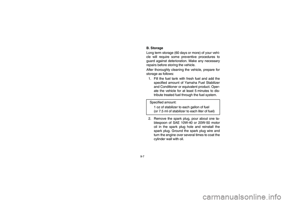 YAMAHA RHINO 700 2008 Owners Manual 9-7
5B410025
B. Storage
Long term storage (60 days or more) of your vehi-
cle will require some preventive procedures to
guard against deterioration. Make any necessary
repairs before storing the vehi YAMAHA RHINO 700 2008 Owners Manual 9-7
5B410025
B. Storage
Long term storage (60 days or more) of your vehi-
cle will require some preventive procedures to
guard against deterioration. Make any necessary
repairs before storing the vehi