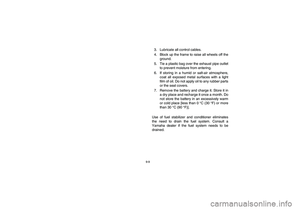 YAMAHA RHINO 700 2008  Owners Manual 9-9
3. Lubricate all control cables.
4. Block up the frame to raise all wheels off the
ground.
5. Tie a plastic bag over the exhaust pipe outlet
to prevent moisture from entering.
6. If storing in a h