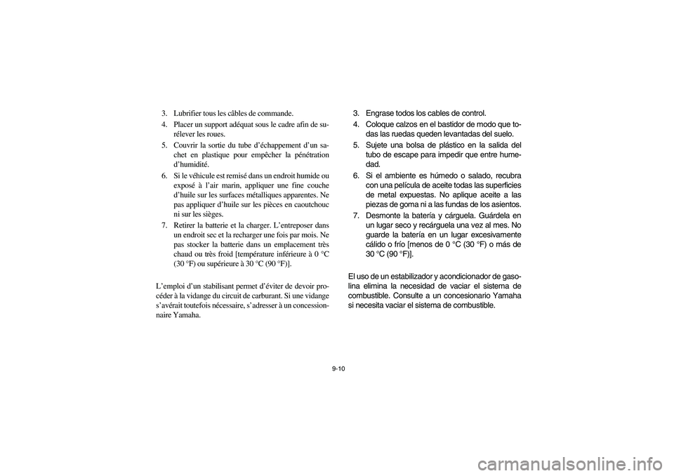 YAMAHA RHINO 700 2008 Owners Manual 9-10
3. Lubrifier tous les câbles de commande.
4. Placer un support adéquat sous le cadre afin de su-
rélever les roues.
5. Couvrir la sortie du tube d’échappement d’un sa-
chet en plastique p YAMAHA RHINO 700 2008 Owners Manual 9-10
3. Lubrifier tous les câbles de commande.
4. Placer un support adéquat sous le cadre afin de su-
rélever les roues.
5. Couvrir la sortie du tube d’échappement d’un sa-
chet en plastique p