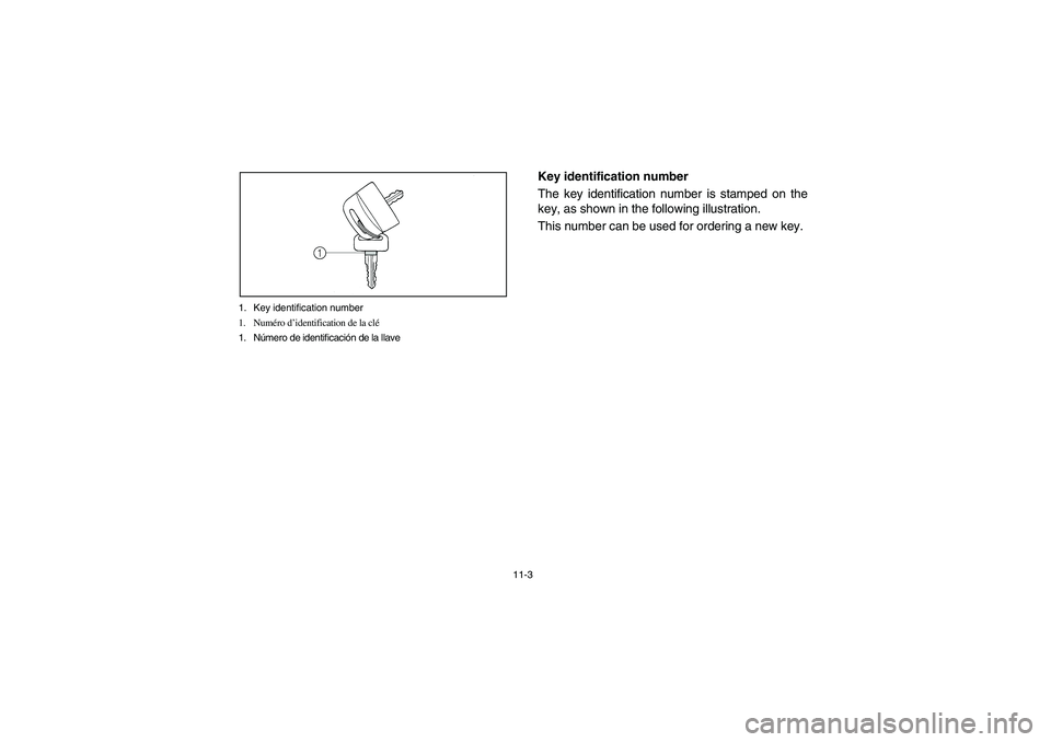 YAMAHA RHINO 700 2008  Owners Manual 11-3 1. Key identification number
1. Numéro d’identification de la clé
1. Número de identificación de la llave
EVU00100
Key identification number
The key identification number is stamped on the
