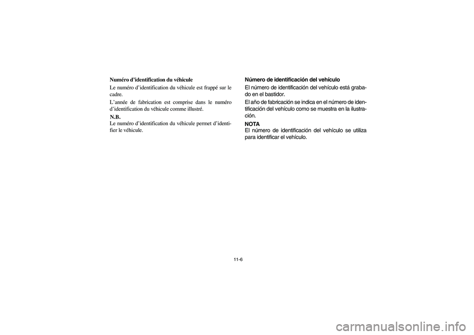 YAMAHA RHINO 700 2008  Owners Manual 11-6
FVU01570
Numéro d’identification du véhicule
Le numéro d’identification du véhicule est frappé sur le
cadre.
L’année de fabrication est comprise dans le numéro
d’identification du 