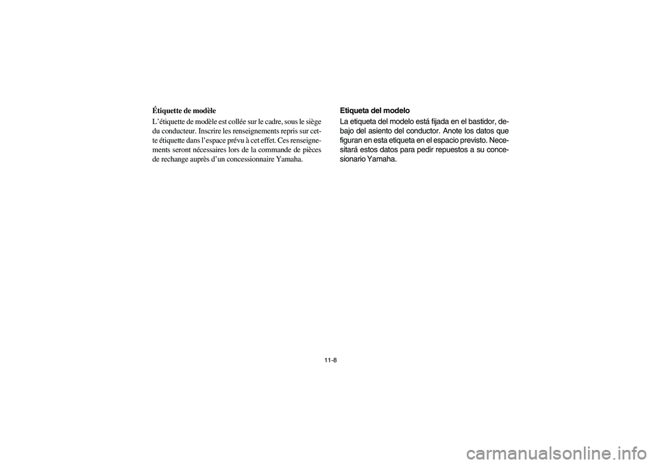 YAMAHA RHINO 700 2008  Owners Manual 11-8
FVU00121
Étiquette de modèle
L’étiquette de modèle est collée sur le cadre, sous le siège
du conducteur. Inscrire les renseignements repris sur cet-
te étiquette dans l’espace prévu 