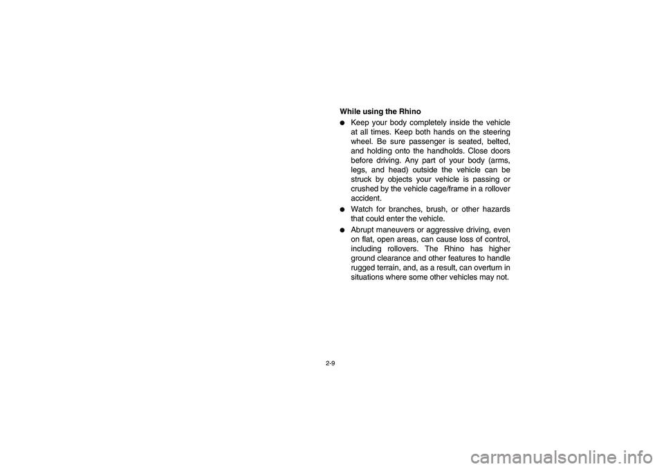 YAMAHA RHINO 700 2008 Service Manual 2-9
While using the Rhino
Keep your body completely inside the vehicle
at all times. Keep both hands on the steering
wheel. Be sure passenger is seated, belted,
and holding onto the handholds. Close 