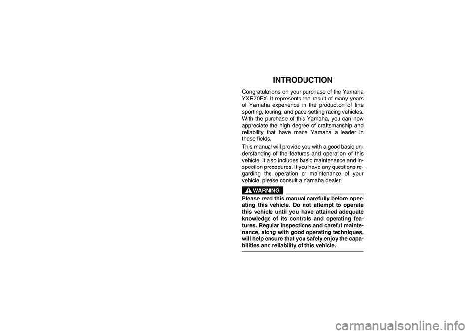 YAMAHA RHINO 700 2008 Owners Manual EVU00010
1-INTRODUCTION
Congratulations on your purchase of the Yamaha
YXR70FX. It represents the result of many years
of Yamaha experience in the production of fine
sporting, touring, and pace-settin YAMAHA RHINO 700 2008 Owners Manual EVU00010
1-INTRODUCTION
Congratulations on your purchase of the Yamaha
YXR70FX. It represents the result of many years
of Yamaha experience in the production of fine
sporting, touring, and pace-settin