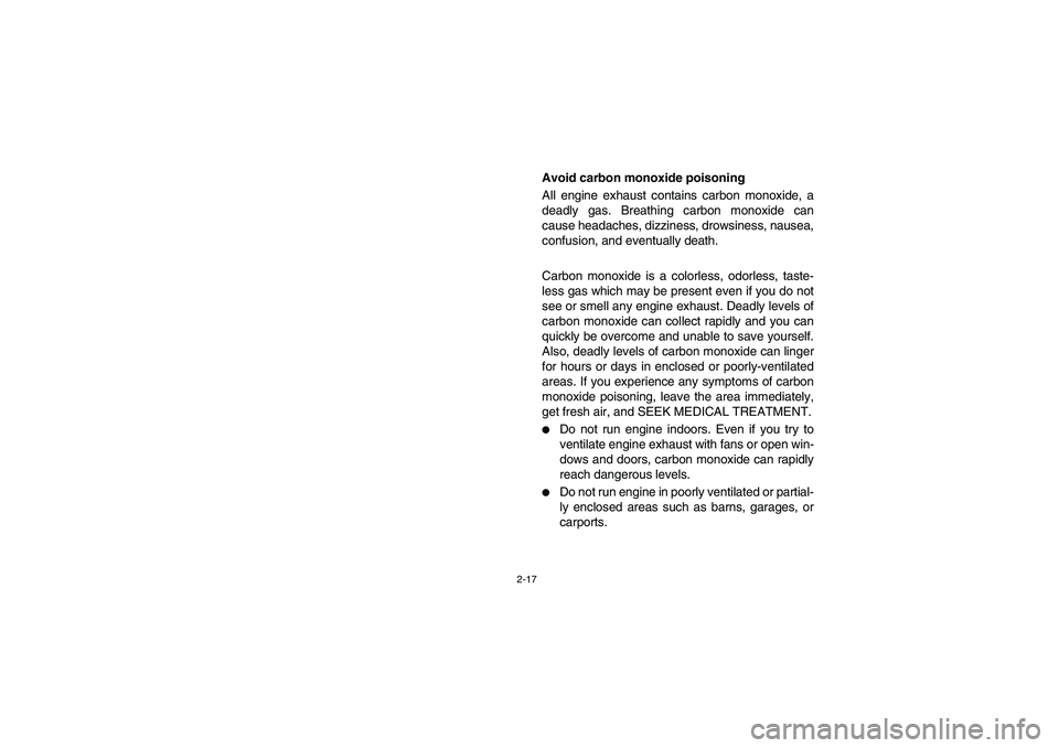 YAMAHA RHINO 700 2008 Workshop Manual 2-17
Avoid carbon monoxide poisoning
All engine exhaust contains carbon monoxide, a
deadly gas. Breathing carbon monoxide can
cause headaches, dizziness, drowsiness, nausea,
confusion, and eventually 