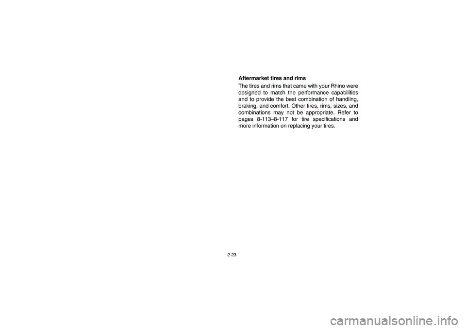 YAMAHA RHINO 700 2008 Repair Manual 2-23
Aftermarket tires and rims
The tires and rims that came with your Rhino were
designed to match the performance capabilities
and to provide the best combination of handling,
braking, and comfort. 