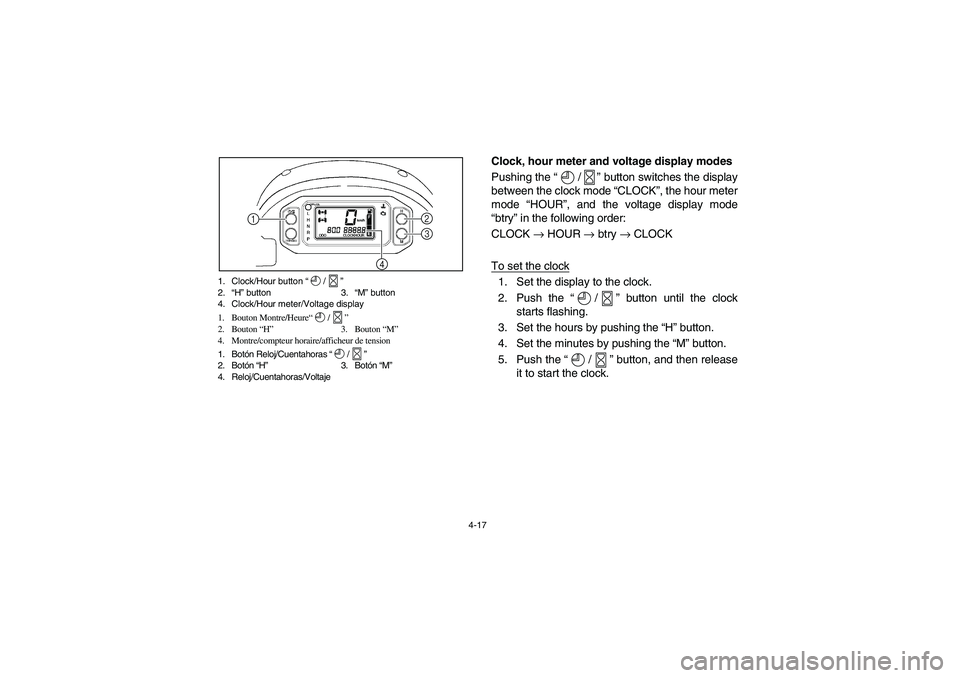 YAMAHA RHINO 700 2008 Manual Online 4-17 1. Clock/Hour button “/”
2.“H” button  3.“M” button
4. Clock/Hour meter/Voltage display
1. Bouton Montre/Heure“/”
2. Bouton “H” 3. Bouton “M”
4. Montre/compteur horaire/af