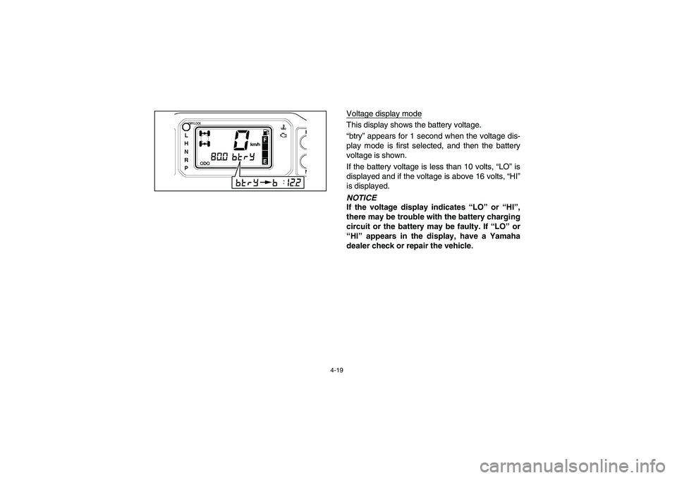 YAMAHA RHINO 700 2008 Manual Online 4-19
km/h
Voltage display modeThis display shows the battery voltage. 
“btry” appears for 1 second when the voltage dis-
play mode is first selected, and then the battery
voltage is shown. 
If the