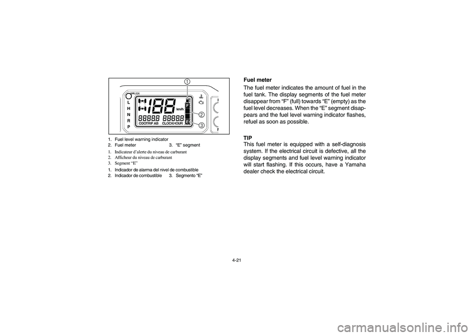 YAMAHA RHINO 700 2008 Manual Online 4-21 1. Fuel level warning indicator
2. Fuel meter 3.“E” segment
1. Indicateur d’alerte du niveau de carburant
2. Afficheur du niveau de carburant
3. Segment “E”
1. Indicador de alarma del n