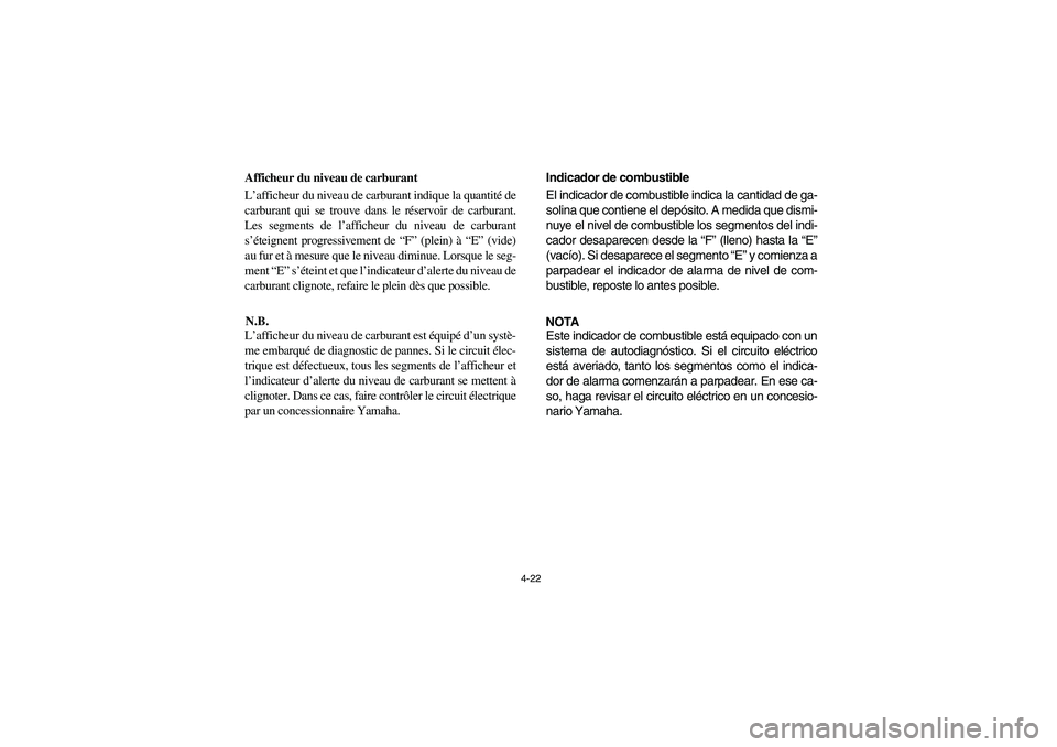 YAMAHA RHINO 700 2008 Owners Manual 4-22
Afficheur du niveau de carburant
L’afficheur du niveau de carburant indique la quantité de
carburant qui se trouve dans le réservoir de carburant.
Les segments de l’afficheur du niveau de c YAMAHA RHINO 700 2008 Owners Manual 4-22
Afficheur du niveau de carburant
L’afficheur du niveau de carburant indique la quantité de
carburant qui se trouve dans le réservoir de carburant.
Les segments de l’afficheur du niveau de c