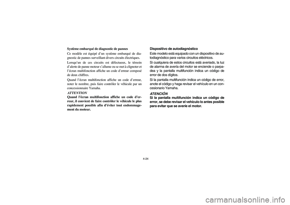 YAMAHA RHINO 700 2008 Owners Manual 4-24
Système embarqué de diagnostic de pannes
Ce modèle est équipé d’un système embarqué de dia-
gnostic de pannes surveillant divers circuits électriques.
Lorsqu’un de ces circuits est d YAMAHA RHINO 700 2008 Owners Manual 4-24
Système embarqué de diagnostic de pannes
Ce modèle est équipé d’un système embarqué de dia-
gnostic de pannes surveillant divers circuits électriques.
Lorsqu’un de ces circuits est d