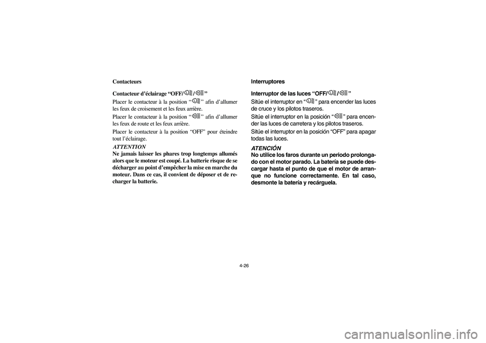YAMAHA RHINO 700 2008 Owners Manual 4-26
FVU00230
Contacteurs
FVU00240
Contacteur d’éclairage “OFF/ /”
Placer le contacteur à la position “” afin d’allumer
les feux de croisement et les feux arrière.
Placer le contacteur YAMAHA RHINO 700 2008 Owners Manual 4-26
FVU00230
Contacteurs
FVU00240
Contacteur d’éclairage “OFF/ /”
Placer le contacteur à la position “” afin d’allumer
les feux de croisement et les feux arrière.
Placer le contacteur