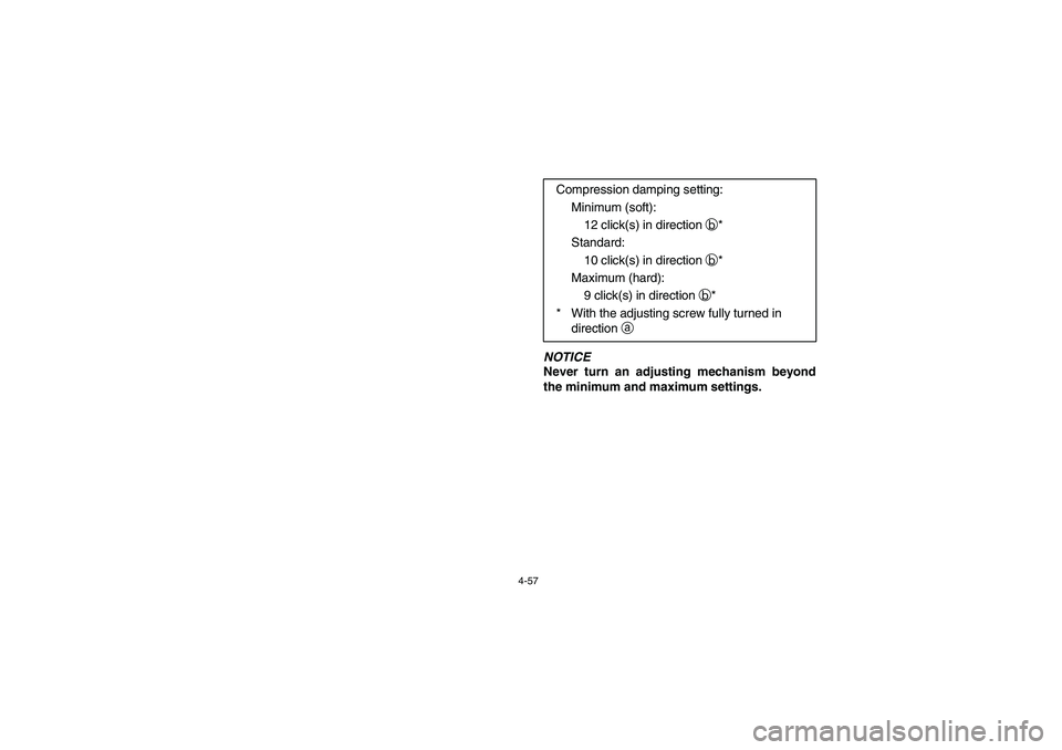 YAMAHA RHINO 700 2008  Manuale de Empleo (in Spanish) 4-57
NOTICE
Never turn an adjusting mechanism beyond
the minimum and maximum settings.Compression damping setting:
Minimum (soft):
12 click(s) in direction b*
Standard:
10 click(s) in direction b*
Max