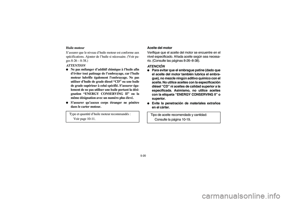 YAMAHA RHINO 700 2008  Manuale de Empleo (in Spanish) 5-20
FVU00410
Huile moteur
S’assurer que le niveau d’huile moteur est conforme aux
spécifications. Ajouter de l’huile si nécessaire. (Voir pa-
ges 8-26– 8-38.)ATTENTION
Ne pas mélanger d