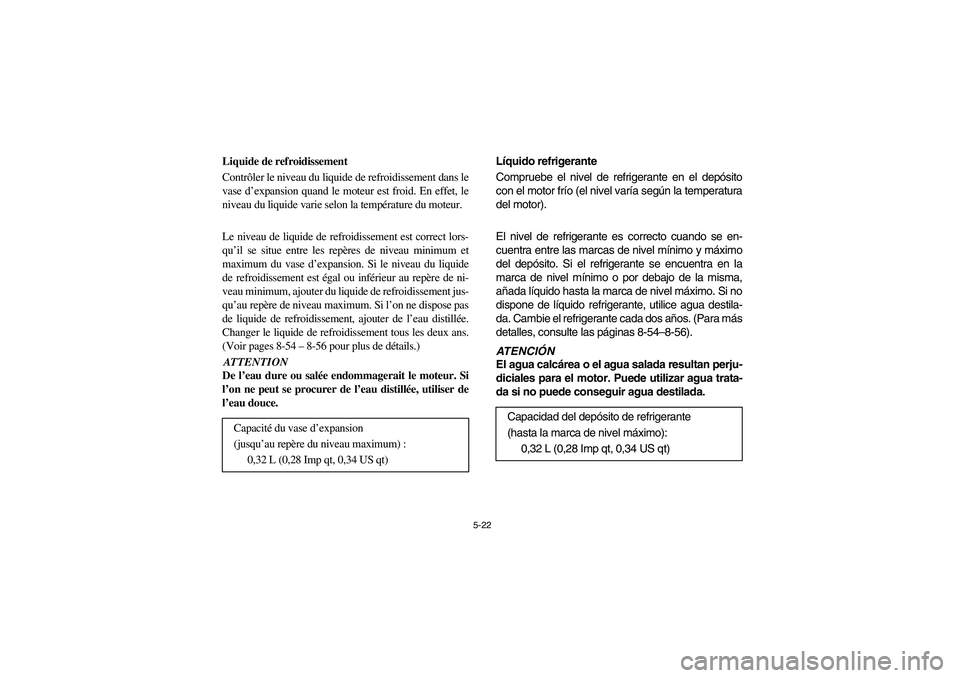 YAMAHA RHINO 700 2008  Manuale de Empleo (in Spanish) 5-22
FVU00420
Liquide de refroidissement
Contrôler le niveau du liquide de refroidissement dans le
vase d’expansion quand le moteur est froid. En effet, le
niveau du liquide varie selon la tempéra