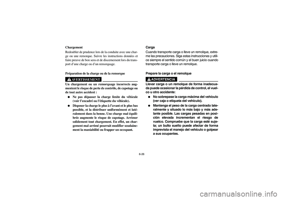 YAMAHA RHINO 700 2008  Manuale de Empleo (in Spanish) 6-26
FVU00630
Chargement
Redoubler de prudence lors de la conduite avec une char-
ge ou une remorque. Suivre les instructions données et
faire preuve de bon sens et de discernement lors du trans-
por