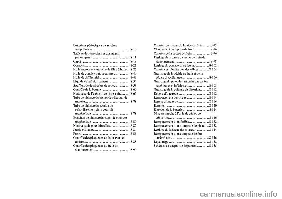 YAMAHA RHINO 700 2008  Manuale de Empleo (in Spanish) Entretiens périodiques du système 
antipollution.................................................. 8-10
Tableau des entretiens et graissages 
périodiques ...........................................