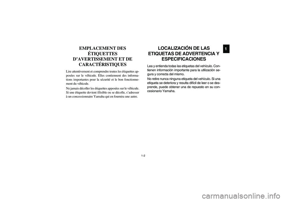 YAMAHA RHINO 700 2008  Manuale de Empleo (in Spanish) 1-2
1
FVU00060
EMPLACEMENT DES 
ÉTIQUETTES 
D’AVERTISSEMENT ET DE 
CARACTÉRISTIQUES
Lire attentivement et comprendre toutes les étiquettes ap-
posées sur le véhicule. Elles contiennent des info