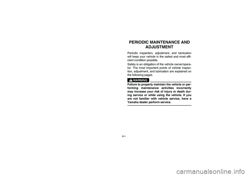 YAMAHA RHINO 700 2008  Manuale de Empleo (in Spanish) 8-1
EVU00650
1 -PERIODIC MAINTENANCE AND 
ADJUSTMENTPeriodic inspection, adjustment, and lubrication
will keep your vehicle in the safest and most effi-
cient condition possible.
Safety is an obligati