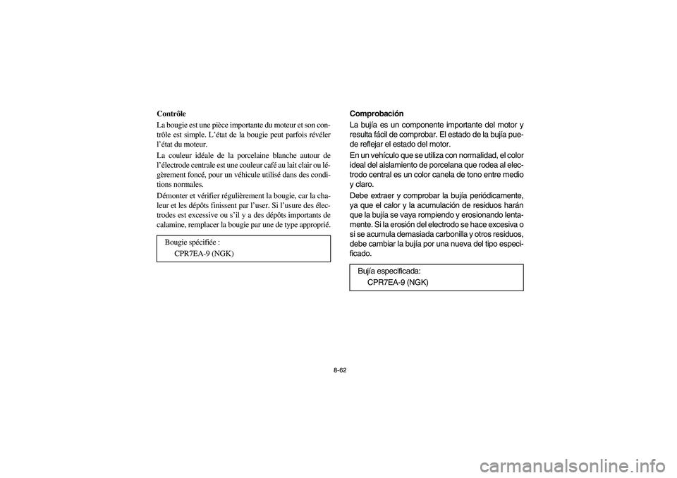 YAMAHA RHINO 700 2008 Manuale de Empleo (in Spanish) 8-62
Contrôle
La bougie est une pièce importante du moteur et son con-
trôle est simple. L’état de la bougie peut parfois révéler
l’état du moteur.
La couleur idéale de la porcelaine blanc YAMAHA RHINO 700 2008 Manuale de Empleo (in Spanish) 8-62
Contrôle
La bougie est une pièce importante du moteur et son con-
trôle est simple. L’état de la bougie peut parfois révéler
l’état du moteur.
La couleur idéale de la porcelaine blanc