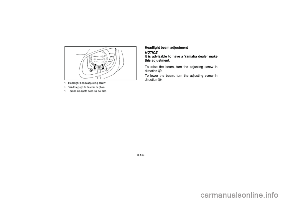 YAMAHA RHINO 700 2008  Manuale de Empleo (in Spanish) 8-143 1. Headlight beam adjusting screw
1. Vis de réglage du faisceau de phare
1. Tornillo de ajuste de la luz del faro
EVU00990
Headlight beam adjustmentNOTICE
It is advisable to have a Yamaha deale