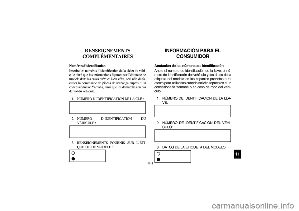 YAMAHA RHINO 700 2008 Manuale de Empleo (in Spanish) 11-2
411
RENSEIGNEMENTS
COMPLÉMENTAIRES
FVU00090
Numéros d’identification
Inscrire les numéros d’identification de la clé et du véhi-
cule ainsi que les informations figurant sur l’étique YAMAHA RHINO 700 2008 Manuale de Empleo (in Spanish) 11-2
411
RENSEIGNEMENTS
COMPLÉMENTAIRES
FVU00090
Numéros d’identification
Inscrire les numéros d’identification de la clé et du véhi-
cule ainsi que les informations figurant sur l’étique