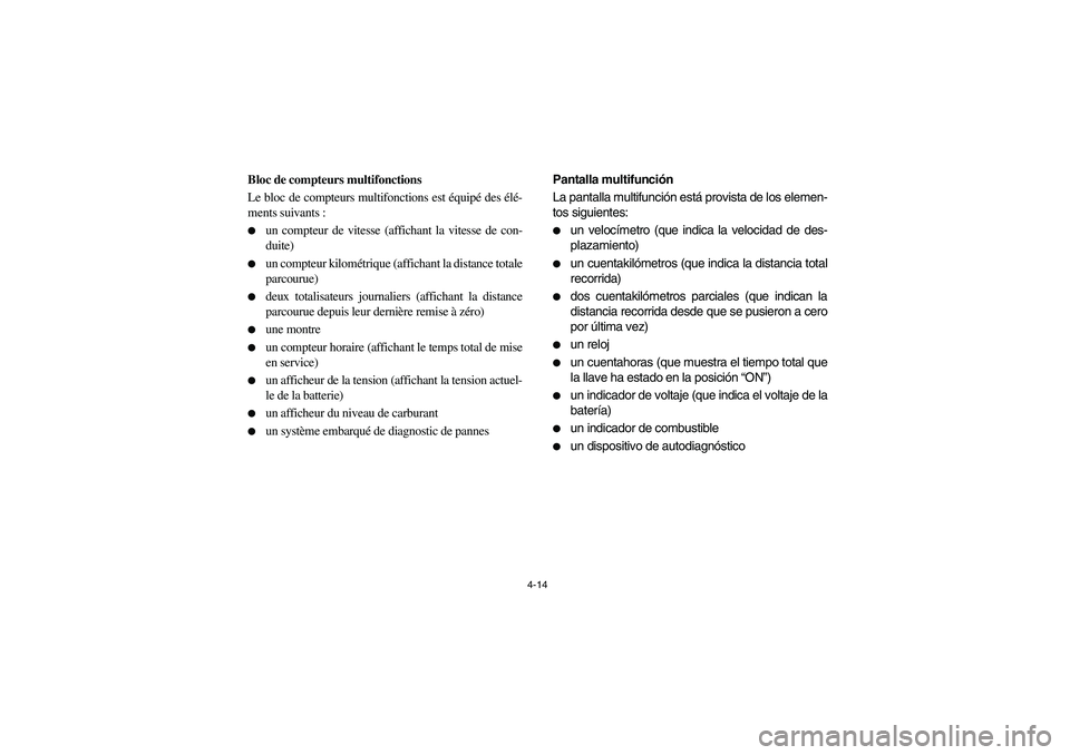 YAMAHA RHINO 700 2008  Manuale de Empleo (in Spanish) 4-14
5B460001
Bloc de compteurs multifonctions
Le bloc de compteurs multifonctions est équipé des élé-
ments suivants :
un compteur de vitesse (affichant la vitesse de con-
duite)

un compteur k