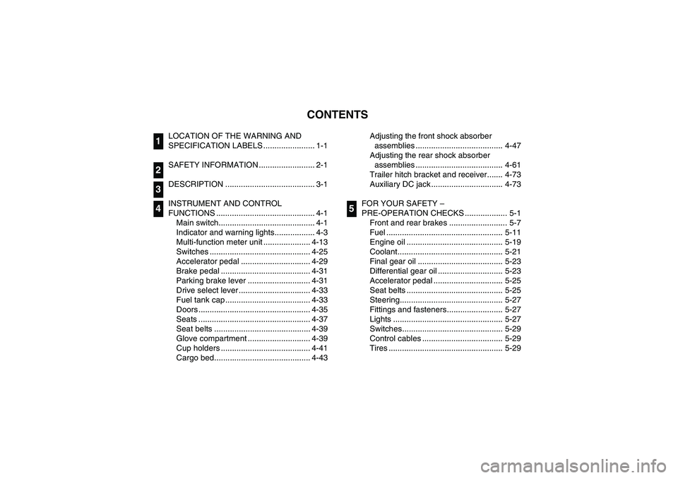 YAMAHA RHINO 700 2008  Notices Demploi (in French) EVU00050
1 -CONTENTS
LOCATION OF THE WARNING AND 
SPECIFICATION LABELS ....................... 1-1
SAFETY INFORMATION ......................... 2-1
DESCRIPTION ........................................