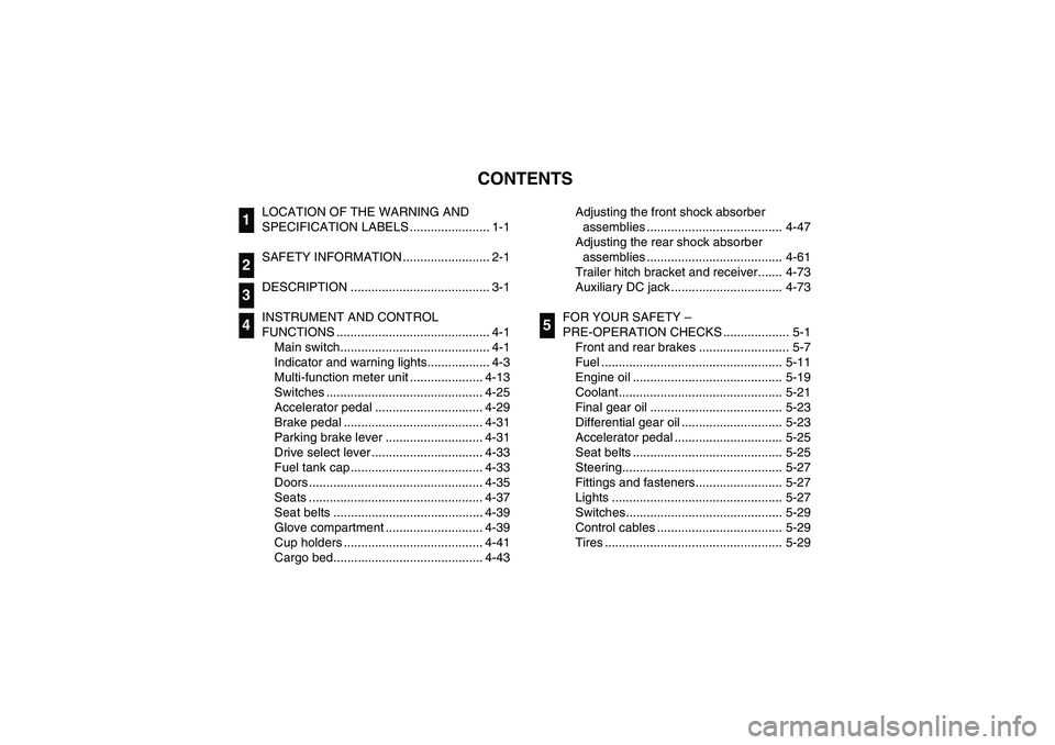 YAMAHA RHINO 700 2008  Notices Demploi (in French) EVU00050
1 -CONTENTS
LOCATION OF THE WARNING AND 
SPECIFICATION LABELS ....................... 1-1
SAFETY INFORMATION ......................... 2-1
DESCRIPTION ........................................