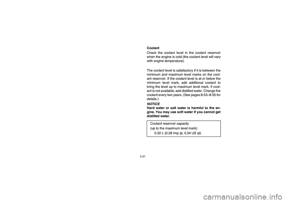 YAMAHA RHINO 700 2008  Notices Demploi (in French) 5-21
EVU00420
Coolant
Check the coolant level in the coolant reservoir
when the engine is cold (the coolant level will vary
with engine temperature).
The coolant level is satisfactory if it is between