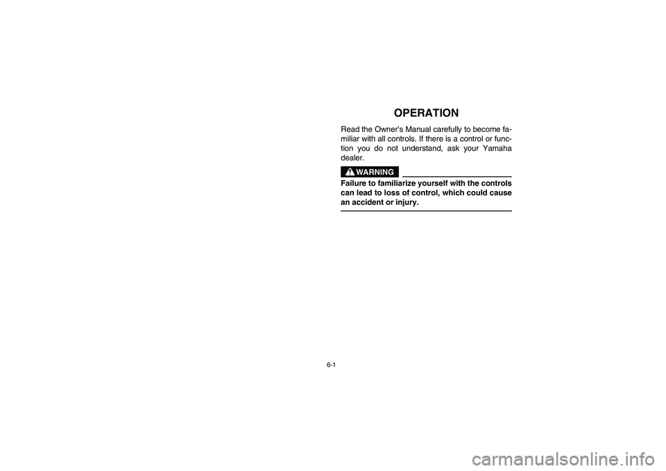 YAMAHA RHINO 700 2008  Notices Demploi (in French) 6-1
EVU00530
1-OPERATION
Read the Owner’s Manual carefully to become fa-
miliar with all controls. If there is a control or func-
tion you do not understand, ask your Yamaha
dealer.
WARNING
Failure 