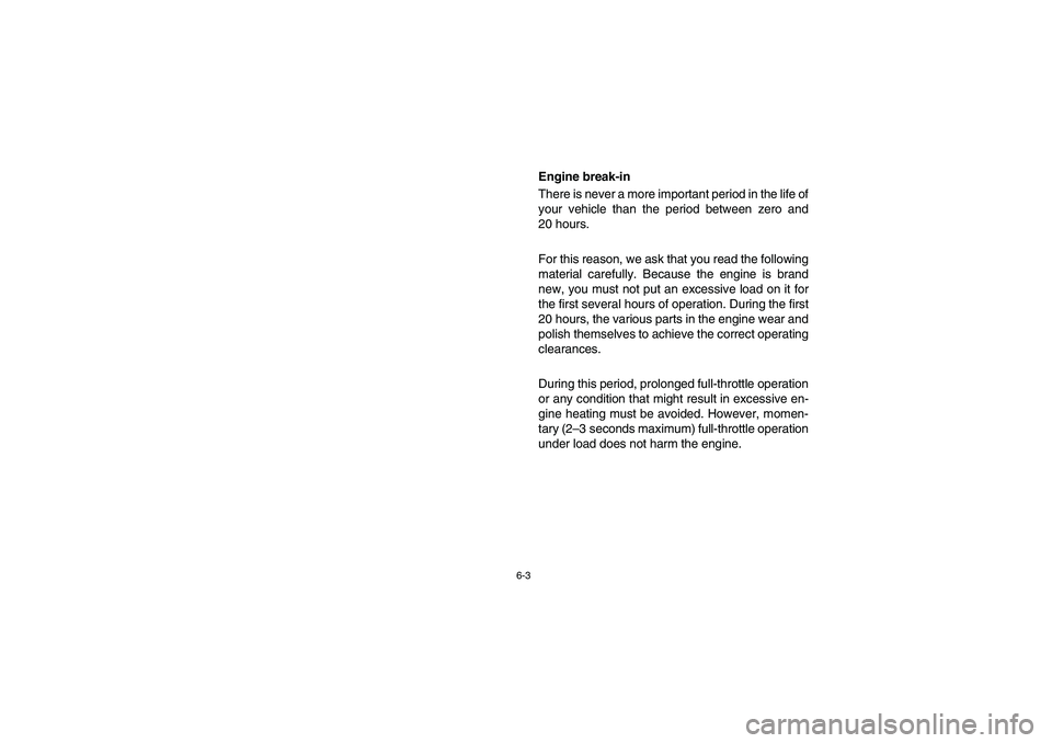 YAMAHA RHINO 700 2008  Notices Demploi (in French) 6-3
Engine break-in
There is never a more important period in the life of
your vehicle than the period between zero and
20 hours.
For this reason, we ask that you read the following
material carefully