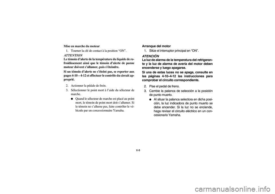 YAMAHA RHINO 700 2008  Notices Demploi (in French) 6-8
5B410007
Mise en marche du moteur
1. Tourner la clé de contact à la position “ON”.ATTENTION
Le témoin d’alerte de la température du liquide de re-
froidissement ainsi que le témoin d’