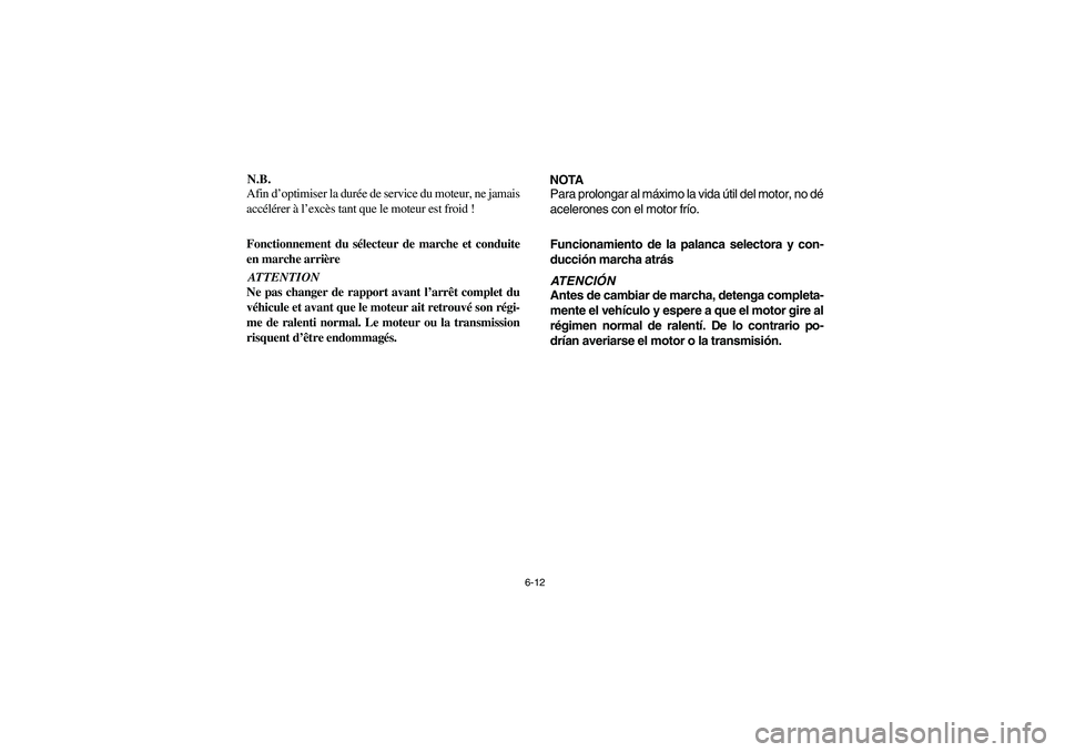 YAMAHA RHINO 700 2008  Notices Demploi (in French) 6-12
N.B.
Afin d’optimiser la durée de service du moteur, ne jamais
accélérer à l’excès tant que le moteur est froid !
Fonctionnement du sélecteur de marche et conduite
en marche arrièreATT