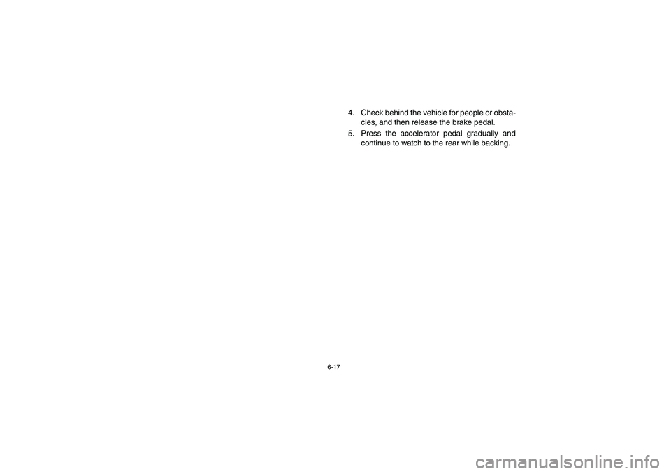 YAMAHA RHINO 700 2008  Notices Demploi (in French) 6-17
4. Check behind the vehicle for people or obsta-
cles, and then release the brake pedal.
5. Press the accelerator pedal gradually and
continue to watch to the rear while backing.
EE.book  Page 17