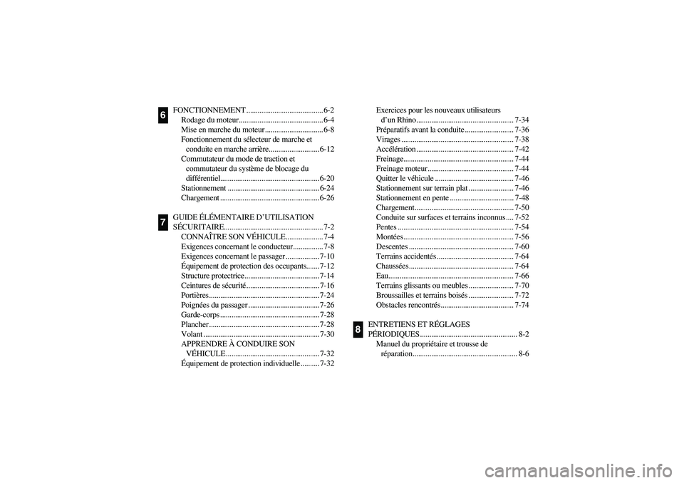 YAMAHA RHINO 700 2008  Notices Demploi (in French) FONCTIONNEMENT ......................................... 6-2
Rodage du moteur............................................. 6-4
Mise en marche du moteur ............................... 6-8
Fonctionneme
