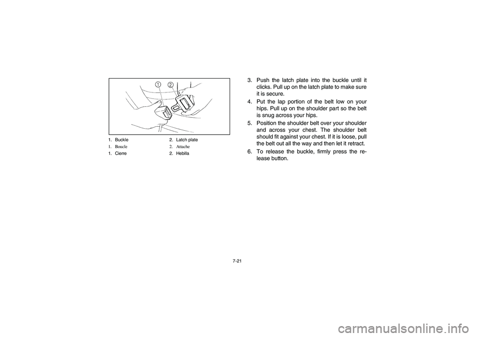 YAMAHA RHINO 700 2008 Notices Demploi (in French) 7-21 1. Buckle 2. Latch plate
1. Boucle 2. Attache
1. Cierre 2. Hebilla
3. Push the latch plate into the buckle until it
clicks. Pull up on the latch plate to make sure
it is secure.
4. Put the lap po YAMAHA RHINO 700 2008 Notices Demploi (in French) 7-21 1. Buckle 2. Latch plate
1. Boucle 2. Attache
1. Cierre 2. Hebilla
3. Push the latch plate into the buckle until it
clicks. Pull up on the latch plate to make sure
it is secure.
4. Put the lap po