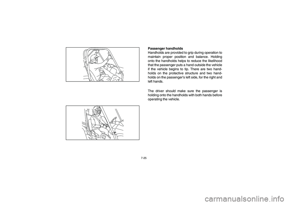 YAMAHA RHINO 700 2008 Notices Demploi (in French) 7-25
Passenger handholds
Handholds are provided to grip during operation to
maintain proper position and balance. Holding
onto the handholds helps to reduce the likelihood
that the passenger puts a ha YAMAHA RHINO 700 2008 Notices Demploi (in French) 7-25
Passenger handholds
Handholds are provided to grip during operation to
maintain proper position and balance. Holding
onto the handholds helps to reduce the likelihood
that the passenger puts a ha