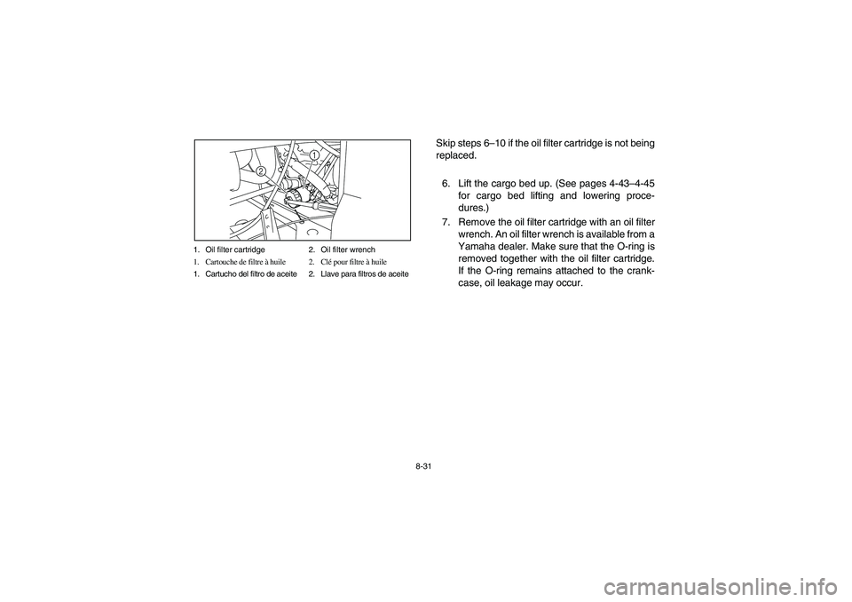 YAMAHA RHINO 700 2008  Notices Demploi (in French) 8-31 1. Oil filter cartridge 2. Oil filter wrench
1. Cartouche de filtre à huile 2. Clé pour filtre à huile
1. Cartucho del filtro de aceite 2. Llave para filtros de aceite
1
2
Skip steps 6–10 if