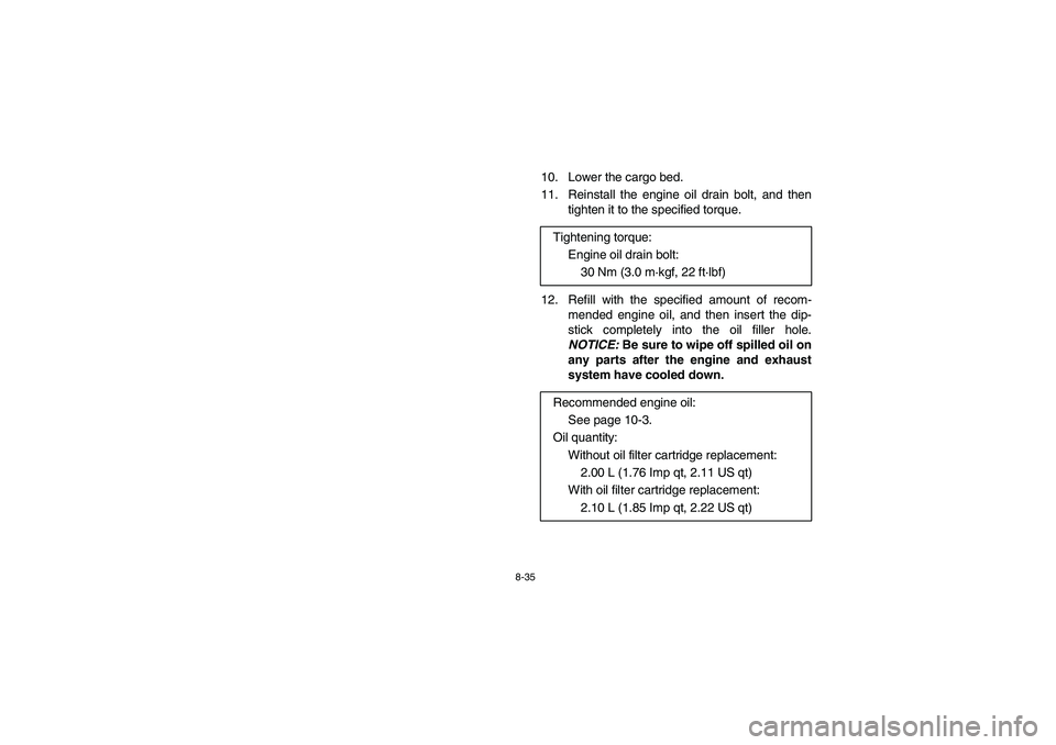 YAMAHA RHINO 700 2008  Notices Demploi (in French) 8-35
10. Lower the cargo bed.
11.  Reinstall the engine oil drain bolt, and then
tighten it to the specified torque.
12. Refill with the specified amount of recom-
mended engine oil, and then insert t