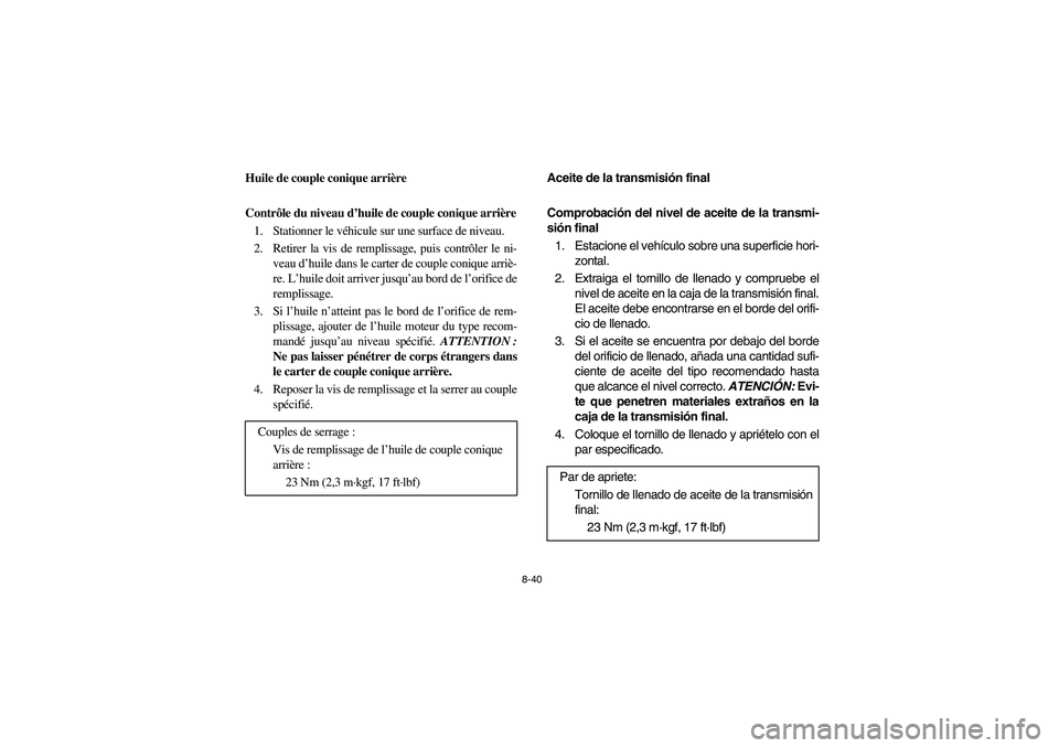 YAMAHA RHINO 700 2008  Notices Demploi (in French) 8-40
5B410013
Huile de couple conique arrière
Contrôle du niveau d’huile de couple conique arrière
1. Stationner le véhicule sur une surface de niveau.
2. Retirer la vis de remplissage, puis con